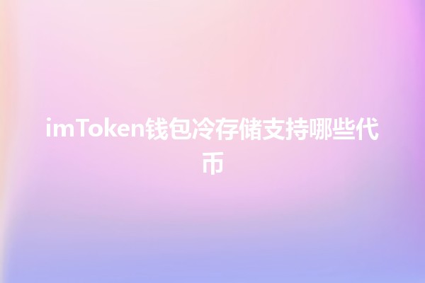 imToken钱包冷存储支持哪些代币💼🔐