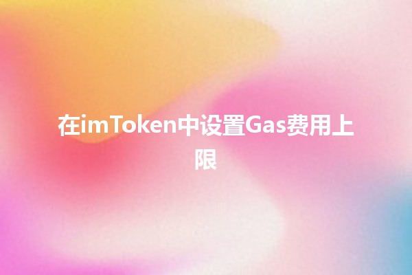 在imToken中设置Gas费用上限 💰⛽️