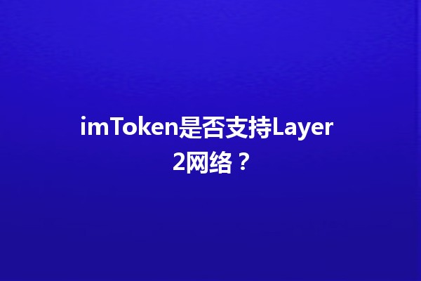 imToken是否支持Layer 2网络？🤔✨