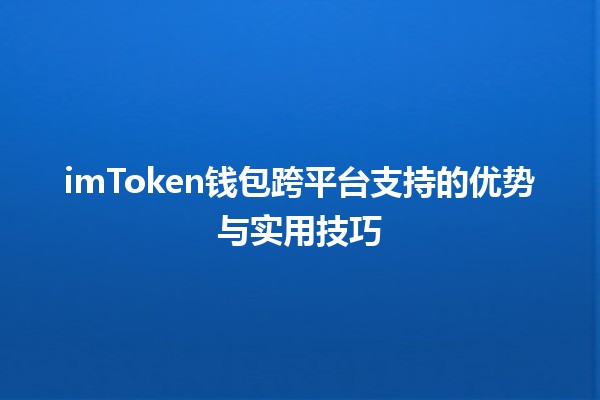 💼 imToken钱包跨平台支持的优势与实用技巧 🚀