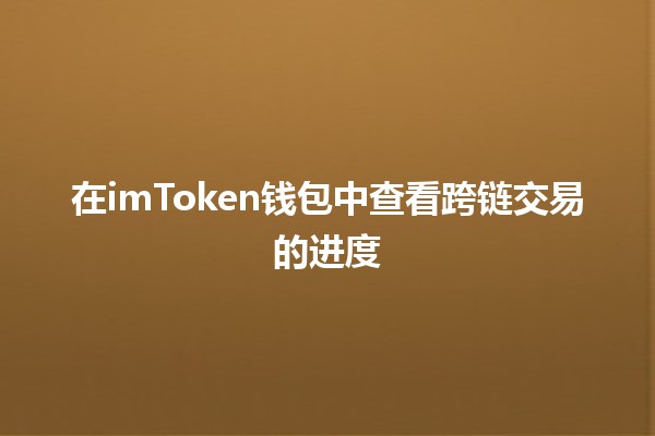 在imToken钱包中查看跨链交易的进度 🔄💰