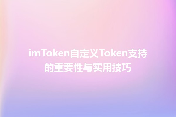 🌟 imToken自定义Token支持的重要性与实用技巧