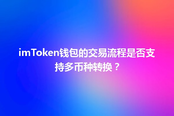 imToken钱包的交易流程是否支持多币种转换？🤔💸