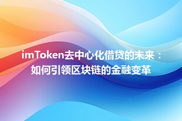 imToken去中心化借贷的未来：如何引领区块链的金融变革💰🌐