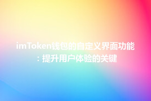 imToken钱包的自定义界面功能：提升用户体验的关键🔑