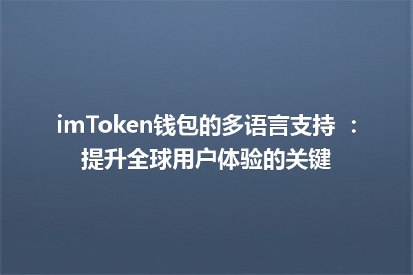 imToken钱包的多语言支持 🌍💼：提升全球用户体验的关键