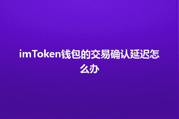 imToken钱包的交易确认延迟怎么办🔒💰