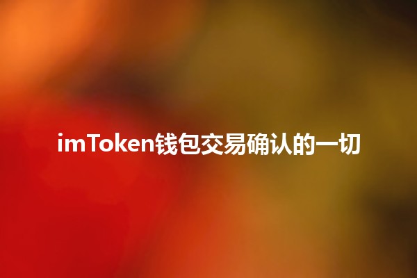 imToken钱包交易确认的一切🔒💰