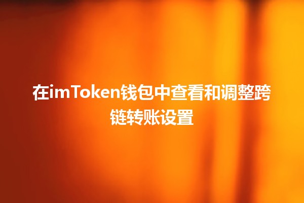 在imToken钱包中查看和调整跨链转账设置 🪙🔄