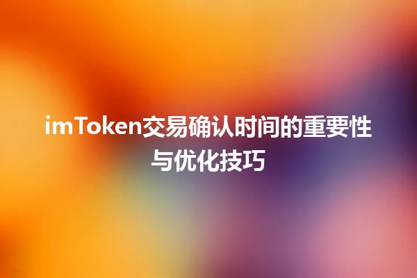 imToken交易确认时间的重要性与优化技巧 ⏱️💡