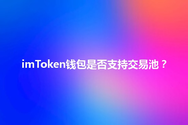 imToken钱包是否支持交易池？💰🔄