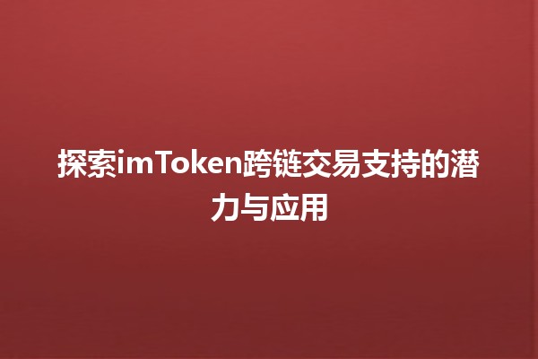 探索imToken跨链交易支持的潜力与应用 🌐💱