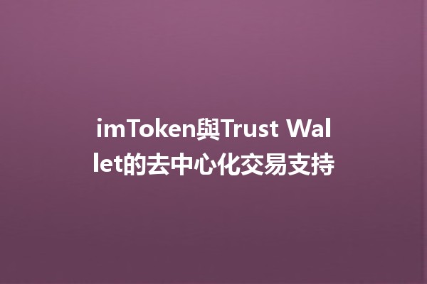 imToken與Trust Wallet的去中心化交易支持💱🌐