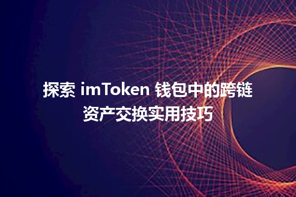 💱 探索 imToken 钱包中的跨链资产交换实用技巧 🔄