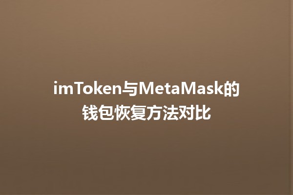 imToken与MetaMask的钱包恢复方法对比🔐✨