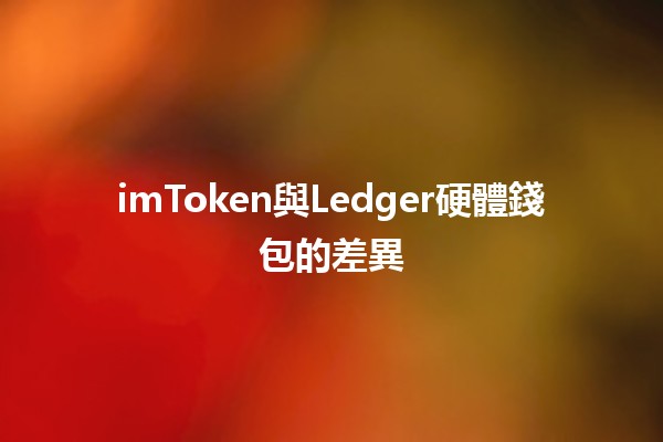 imToken與Ledger硬體錢包的差異 💰🔐