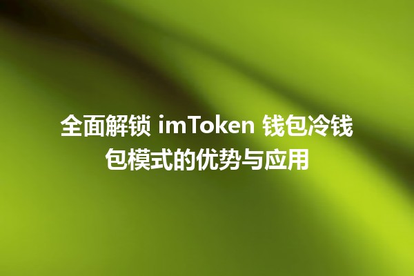 🌐 全面解锁 imToken 钱包冷钱包模式的优势与应用 💼