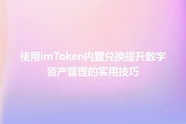 💰 使用imToken内置兑换提升数字资产管理的实用技巧