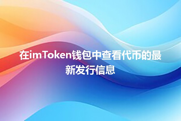 在imToken钱包中查看代币的最新发行信息💰🔍