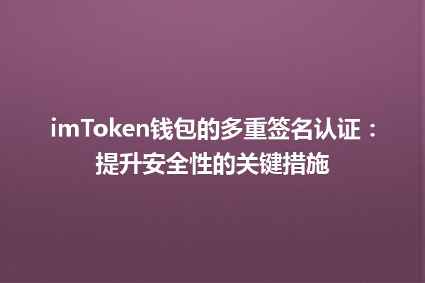 💼 imToken钱包的多重签名认证：提升安全性的关键措施 🔒