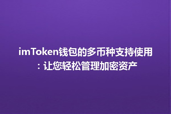 💰imToken钱包的多币种支持使用：让您轻松管理加密资产✨