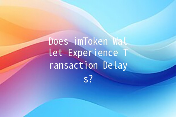 Does imToken Wallet Experience Transaction Delays? 🤔💰