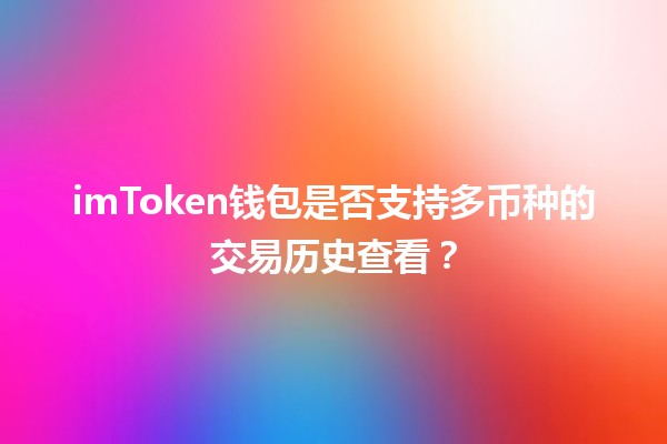 imToken钱包是否支持多币种的交易历史查看？💰🔍