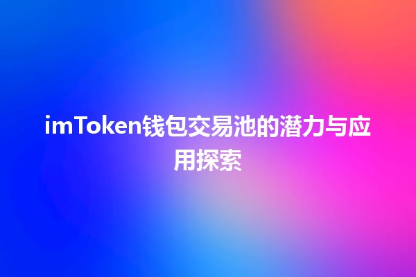 🚀 imToken钱包交易池的潜力与应用探索 🔍