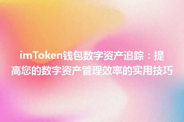 📈 imToken钱包数字资产追踪：提高您的数字资产管理效率的实用技巧 💰