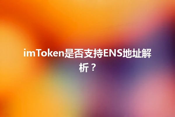 imToken是否支持ENS地址解析？🌐🔍