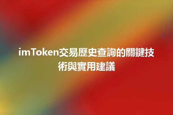 imToken交易歷史查詢的關鍵技術與實用建議💹📊