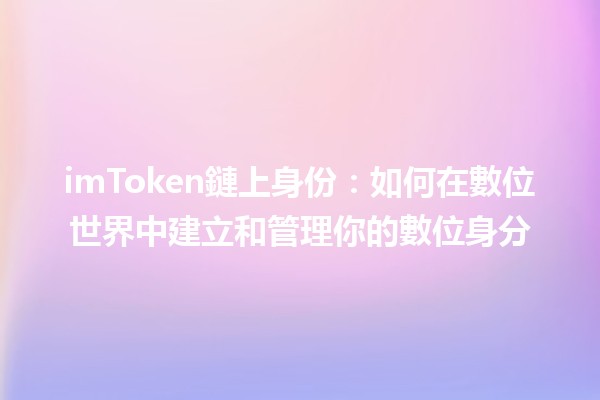 imToken鏈上身份：如何在數位世界中建立和管理你的數位身分🔑🌐