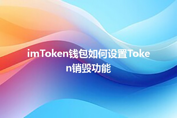 imToken钱包如何设置Token销毁功能 💰🚀