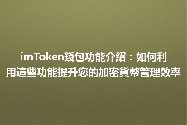 imToken錢包功能介紹💼🔐：如何利用這些功能提升您的加密貨幣管理效率