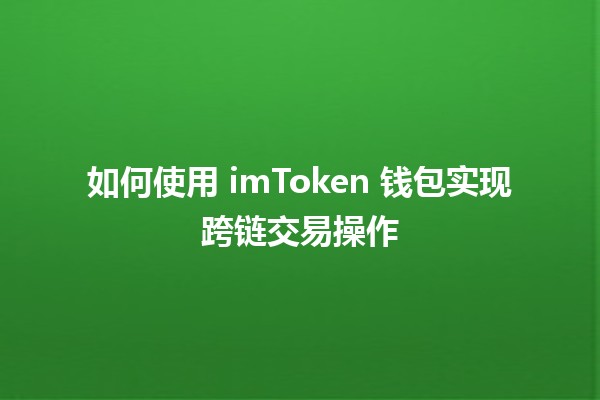 如何使用 imToken 钱包实现跨链交易操作💱🌐