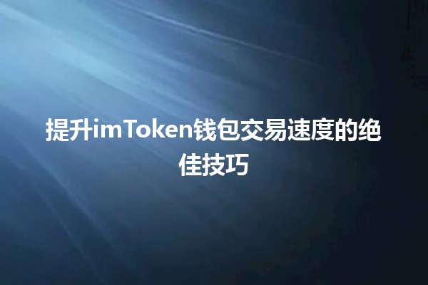 🚀 提升imToken钱包交易速度的绝佳技巧 💰