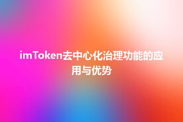 💎 imToken去中心化治理功能的应用与优势